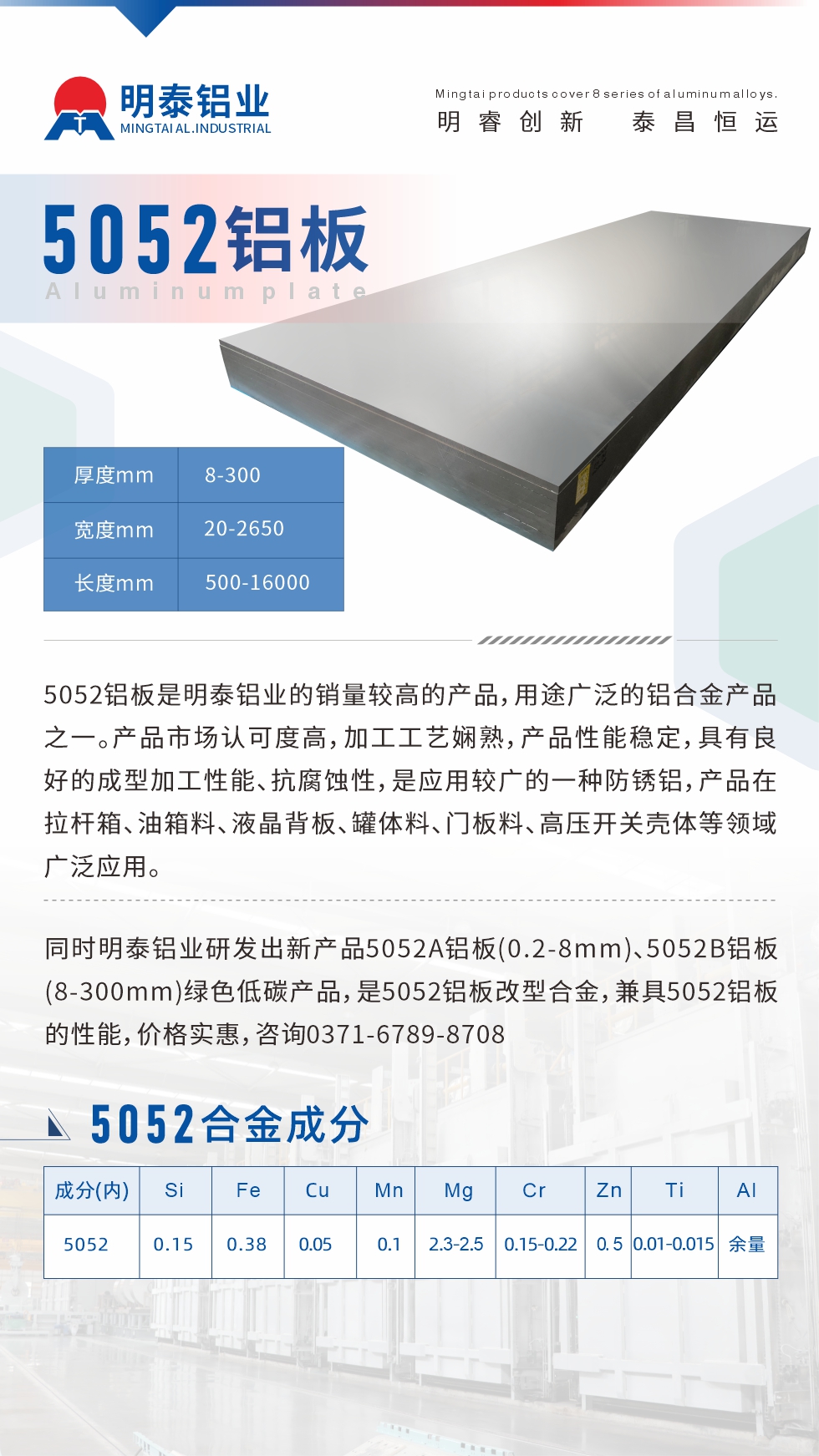 5052鋁板是明泰鋁業(yè)的銷量較高的產(chǎn)品，用途廣泛的鋁合金產(chǎn)品之一。產(chǎn)品市場認(rèn)可度高，加工工藝嫻熟，產(chǎn)品性能穩(wěn)定，具有良好的成型加工性能、抗腐蝕性，是應(yīng)用較廣的一種防銹鋁，產(chǎn)品在拉桿箱、油箱料、液晶背板、罐體料、門板料、高壓開關(guān)殼體等領(lǐng)域廣泛應(yīng)用。