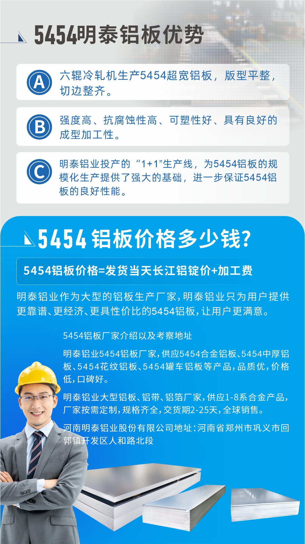 5454鋁板價(jià)格多少錢(qián)?因?yàn)椴煌X板廠家，所生產(chǎn)的產(chǎn)品做工、技術(shù)、工藝以及原材料采用等等都均有差異，所以鋁板價(jià)格自然也不一樣。5454鋁板價(jià)格=發(fā)貨當(dāng)天長(zhǎng)江鋁錠價(jià)+加工費(fèi);明泰鋁業(yè)作為大型的鋁板生產(chǎn)廠家，明泰鋁業(yè)只為用戶提供更靠譜、更經(jīng)濟(jì)、更具性價(jià)比的5454鋁板，讓用戶更滿意。5454鋁板廠家介紹以及考察地址:明泰鋁業(yè)5454鋁板廠家，供應(yīng)5454合金鋁板、5454中厚鋁板、5454花紋鋁板、5454罐車(chē)鋁板等產(chǎn)品，品質(zhì)優(yōu)，價(jià)格低，口碑好。明泰鋁業(yè)大型鋁板、鋁帶、鋁箔廠家，供應(yīng)1-8系合金產(chǎn)品，廠家按需定制，規(guī)格齊全，交貨期2-25天，全球銷(xiāo)售。河南明泰鋁業(yè)股份有限公司地址：河南省鄭州市鞏義市回郭鎮(zhèn)開(kāi)發(fā)區(qū)人和路北段。如需了解更多明泰鋁業(yè)產(chǎn)品相關(guān)信息，可點(diǎn)擊在線咨詢，或撥打咨詢電話：0371-67898708，專(zhuān)業(yè)業(yè)務(wù)經(jīng)理給您詳細(xì)解答，我們可以按需定制，部分產(chǎn)品庫(kù)存現(xiàn)貨，下單即發(fā)貨，期待與您合作!